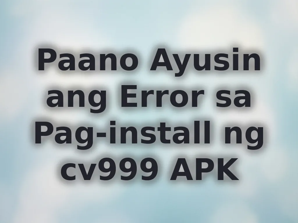 Paano Ayusin ang Error sa Pag-install ng cv999 APK
